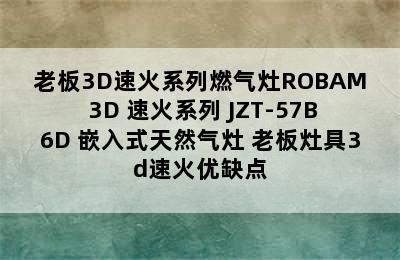 老板3D速火系列燃气灶ROBAM 3D 速火系列 JZT-57B6D 嵌入式天然气灶 老板灶具3d速火优缺点